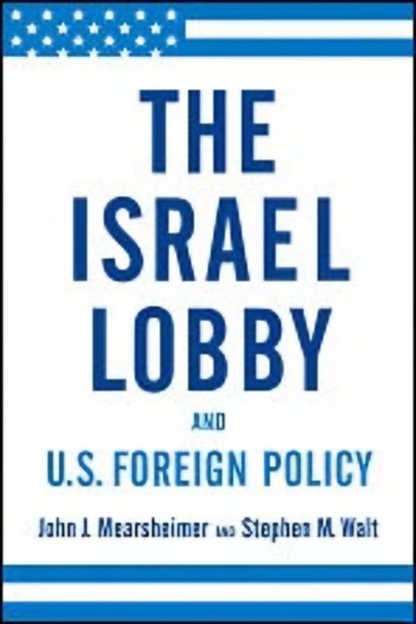 THE ISRAEL LOBBY AND US FOREIGN POLICY BY JOHN J. MEARSHEIMER AND STEPHEN M. WALT
